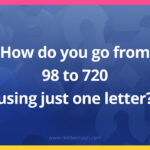 How do you go from 98 to 720 using just one letter?