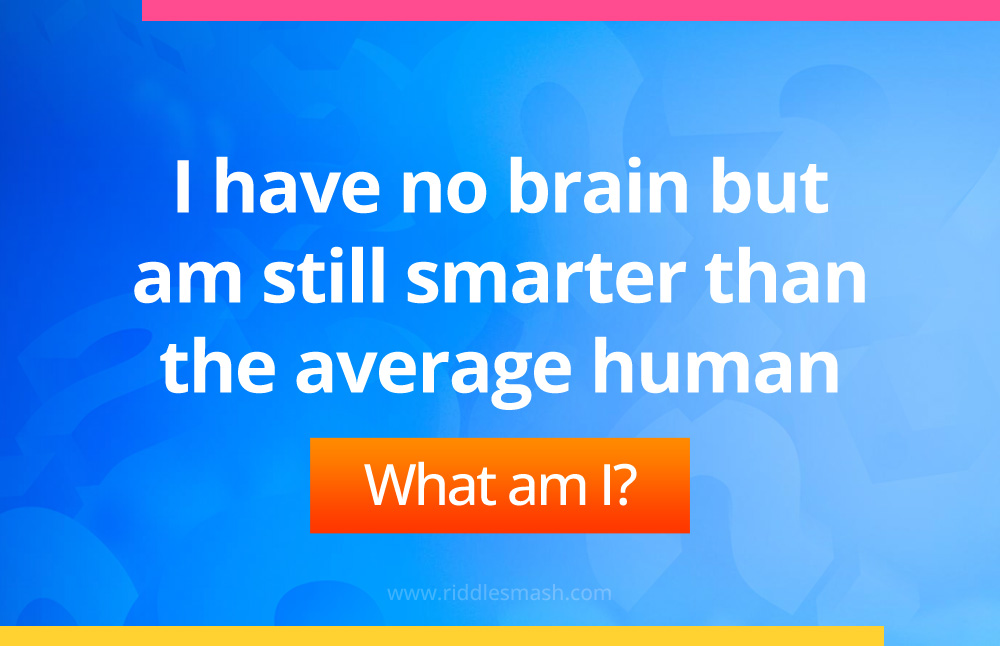 I have no brain but am still smarter than the average human. What am I?
