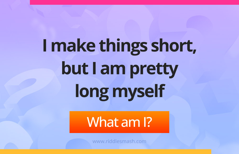 I make things short, but I am pretty long myself. What am I?