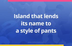 Island that lends its name to a style of pants.