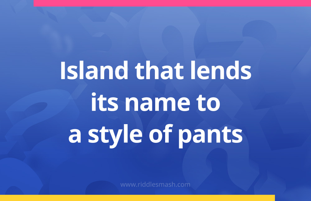 Island that lends its name to a style of pants.