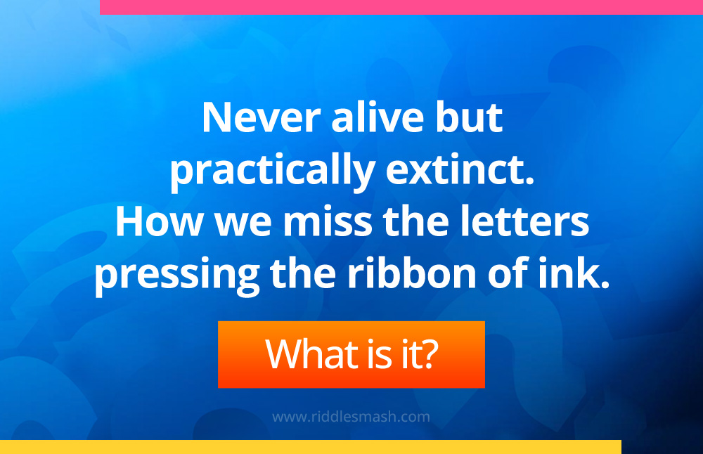 Never alive but practically extinct. How we miss the letters pressing the ribbon of ink.