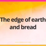 The edge of earth and bread.