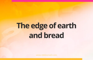 The edge of earth and bread.