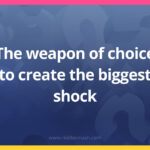 The weapon of choice to create the biggest shock.