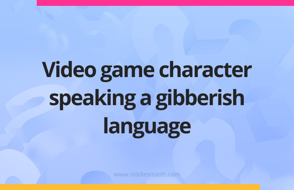 Video game character speaking a gibberish language.