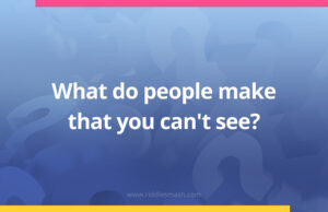 What do people make that you can't see?