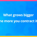 What grows bigger the more you contract it?