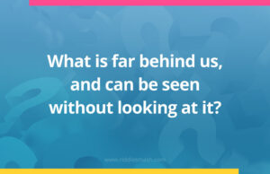 What is far behind us, and can be seen without looking at it?