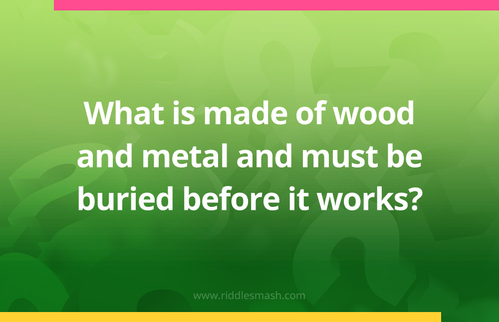 What is made of wood and metal and must be buried before it works?