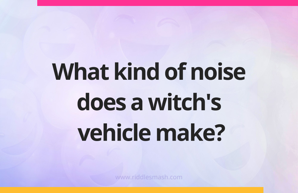 What kind of noise does a witch's vehicle make?
