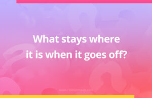 What stays where it is when it goes off?