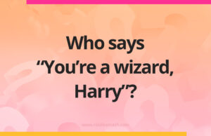 Who says “You’re a wizard, Harry”?