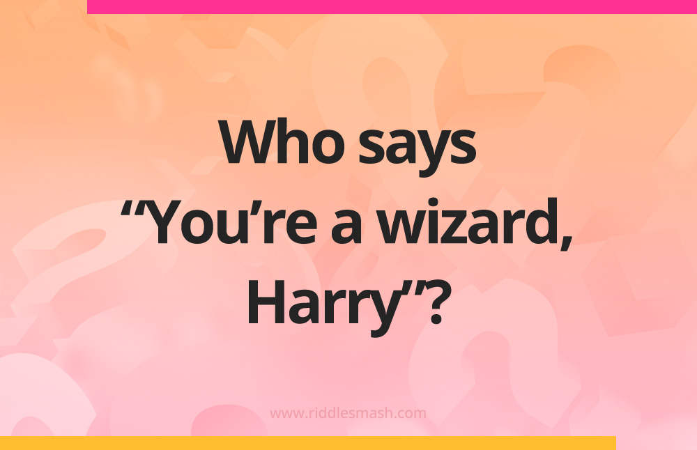 Who says “You’re a wizard, Harry”?