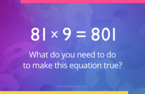 81 x 9 = 801. What do you need to do to make this equation true?