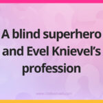 A blind superhero and Evel Knievel's profession.