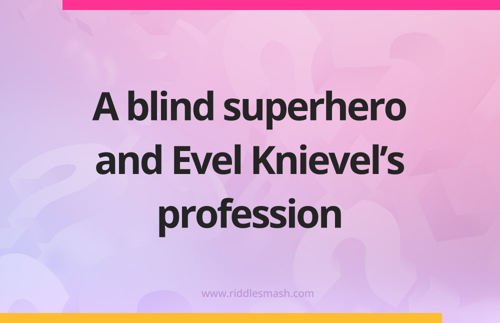 A blind superhero and Evel Knievel's profession.