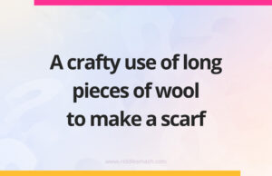 A crafty use of long pieces of wool to make a scarf.