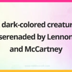A dark-colored creature serenaded by Lennon and McCartney.