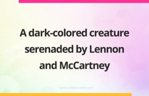A dark-colored creature serenaded by Lennon and McCartney.