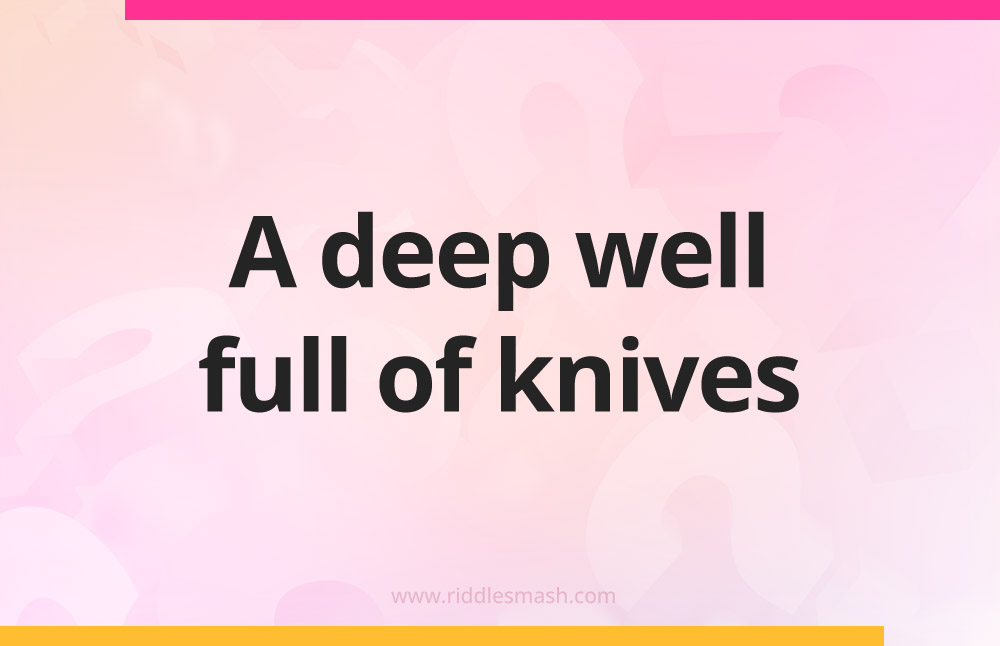 A deep well full of knives.