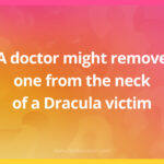 A doctor might remove one from the neck of a Dracula victim.