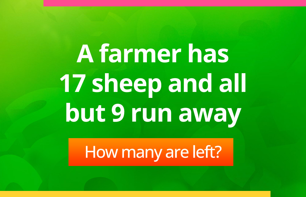 A farmer has 17 sheep and all but 9 run away. How many are left?