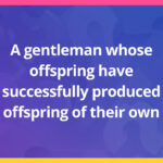 A gentleman whose offspring have successfully produced offspring of their own.