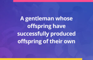 A gentleman whose offspring have successfully produced offspring of their own.