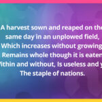A harvest sown and reaped on the same day In an unplowed field, Which increases without growing, Remains whole though it is eaten Within and without, Is useless and yet The staple of nations.