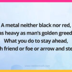 A metal neither black nor red, as heavy as man's golden greed. What you do to stay ahead, with friend or foe or arrow and steed.