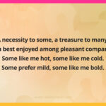 A necessity to some, a treasure to many, I'm best enjoyed among pleasant company. Some like me hot, some like me cold. Some prefer mild, some like me bold. What am I?