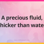 A precious fluid, thicker than water.