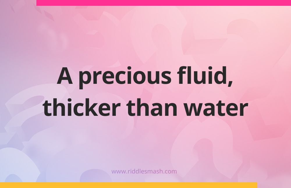 A precious fluid, thicker than water.