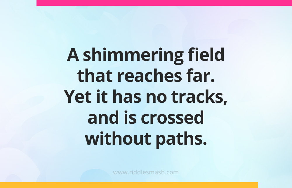 A shimmering field that reaches far. Yet it has no tracks, and is crossed without paths.