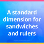A standard dimension for sandwiches and rulers.