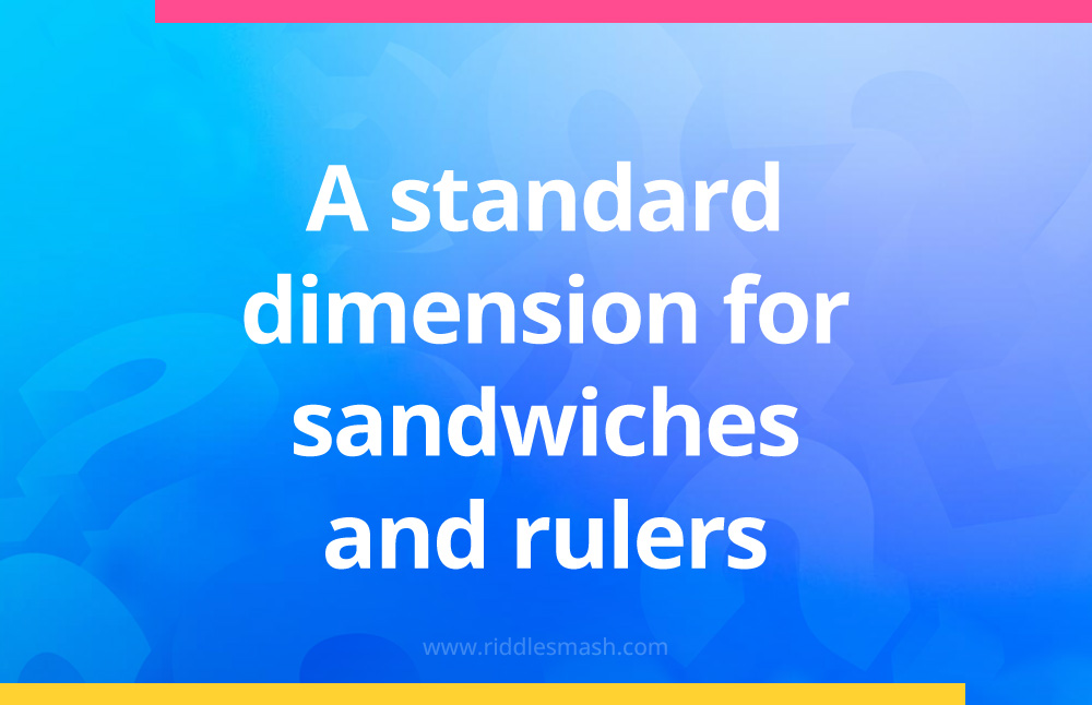 A standard dimension for sandwiches and rulers.
