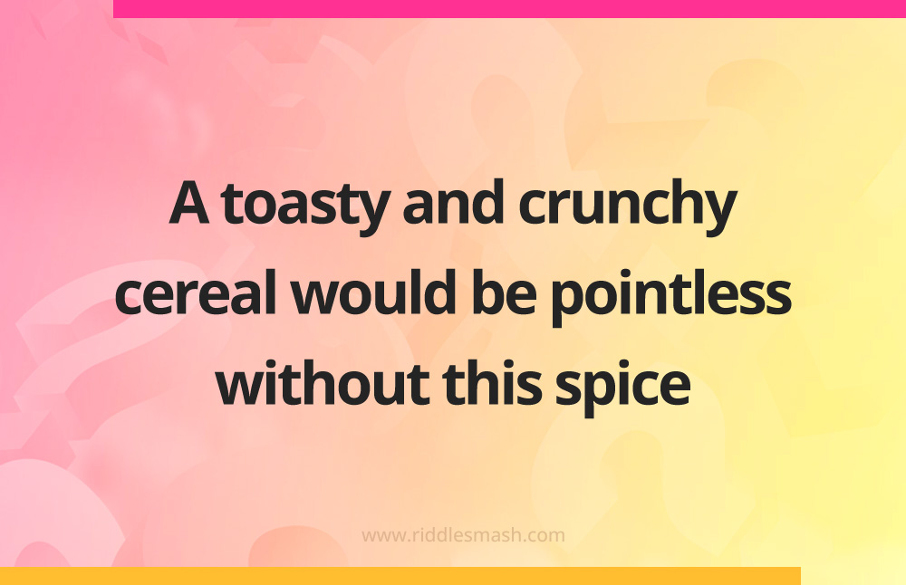 A toasty and crunchy cereal would be pointless without this spice.