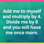 Add me to myself and multiply by 4. Divide me by 8 and you will have me once more.