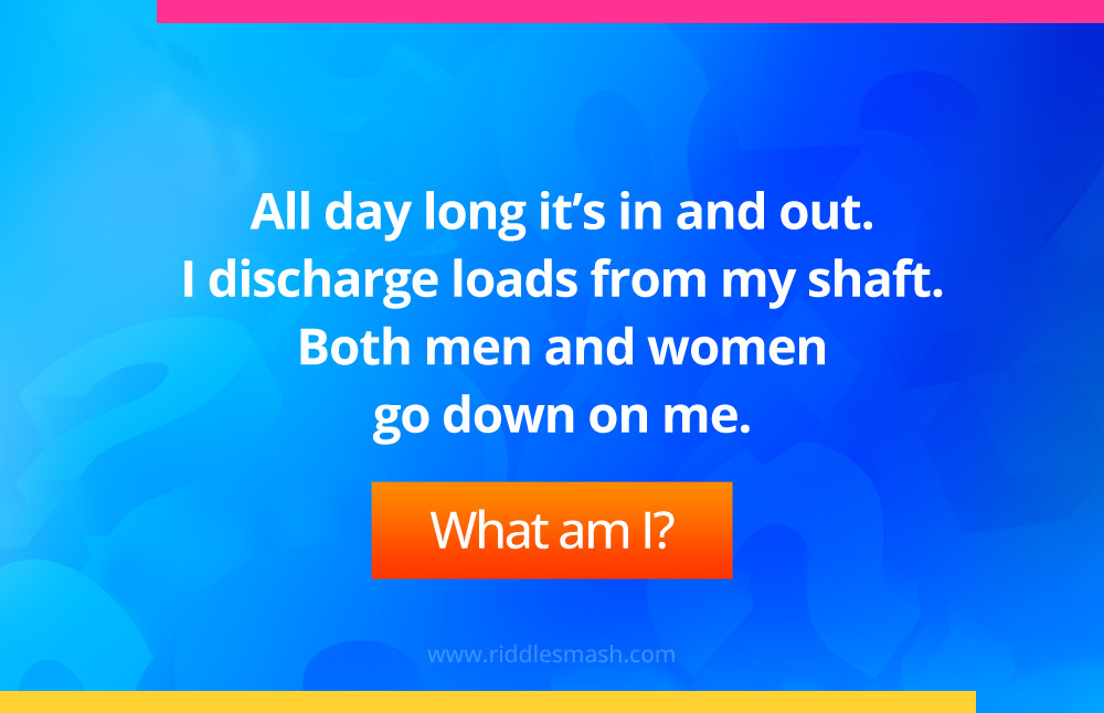  All day long it's in and out. I discharge loads from my shaft. Both men and women go down on me. What am I?
