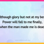 Although glory but not at my best. Power will fall to me finally, when the man made me is dead.