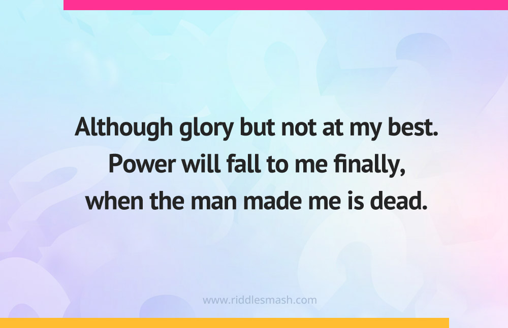 Although glory but not at my best. Power will fall to me finally, when the man made me is dead.