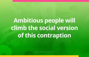 Ambitious people will climb the social version of this contraption.