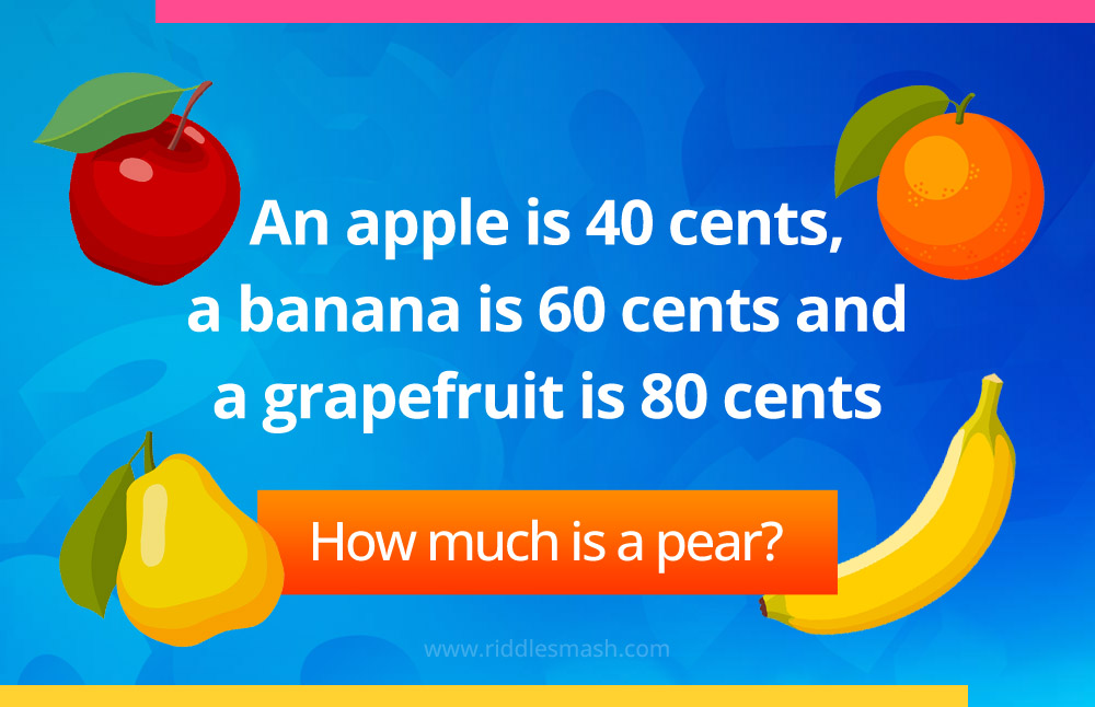 An apple is 40 cents, a banana is 60 cents and a grapefruit is 80 cents. 
 How much is a pear?