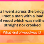 As I went across the bridge, I met a man with a load of wood which was neither straight nor crooked. What kind of wood was it?