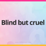 Blind but cruel.