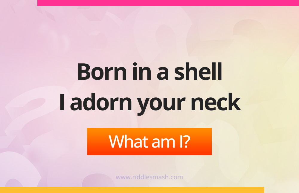 Born in a shell I adorn your neck. What am I?