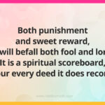 Both punishment and sweet reward, It will befall both fool and lord. It is a spiritual scoreboard, Your every deed it does record.