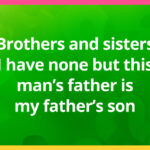 Brothers and sisters I have none but this man's father is my father's son.