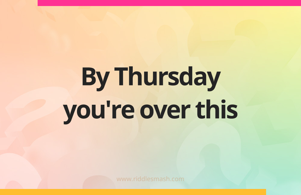 By Thursday you're over this.